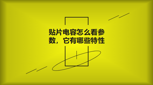 貼片電容怎么看參數(shù)，它有哪些特性？